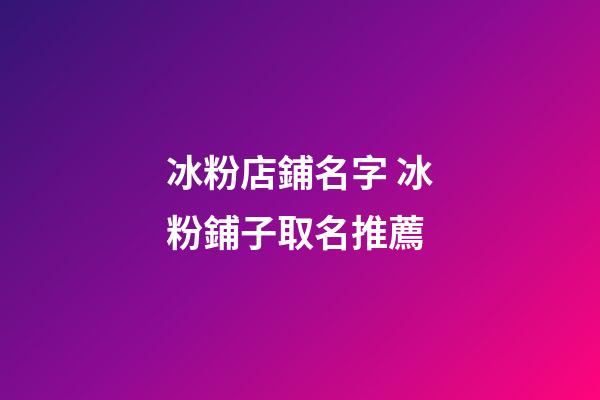 冰粉店鋪名字 冰粉鋪子取名推薦-第1張-店鋪起名-玄機派